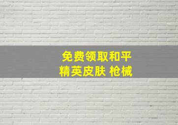 免费领取和平精英皮肤 枪械